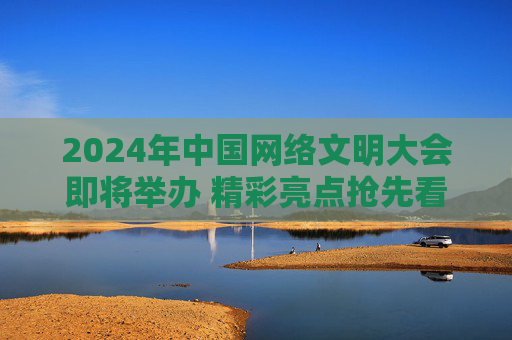 2024年中国网络文明大会即将举办 精彩亮点抢先看