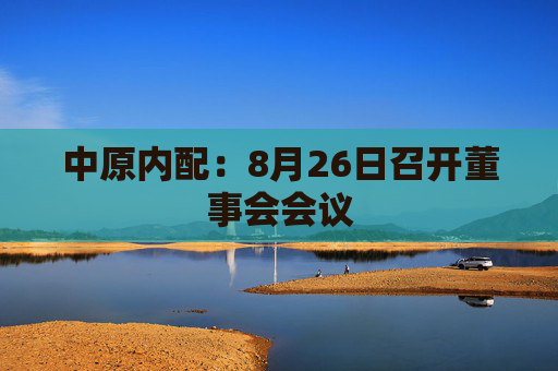 中原内配：8月26日召开董事会会议