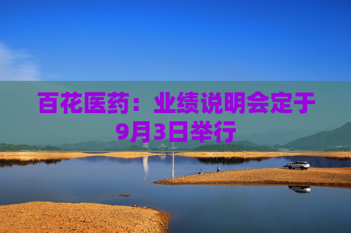 百花医药：业绩说明会定于9月3日举行