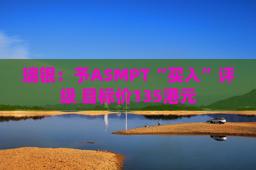 瑞银：予ASMPT“买入”评级 目标价135港元