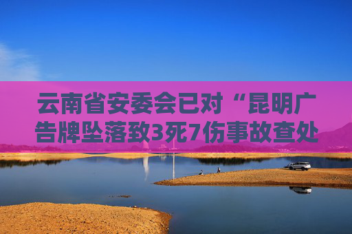 云南省安委会已对“昆明广告牌坠落致3死7伤事故查处”挂牌督办