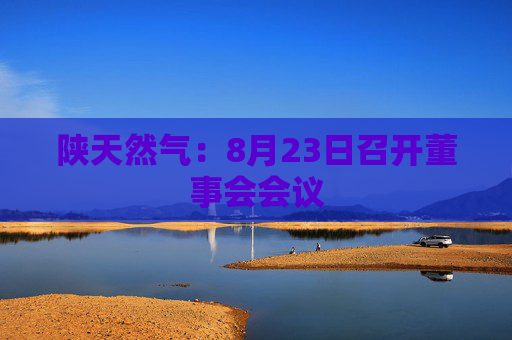 陕天然气：8月23日召开董事会会议