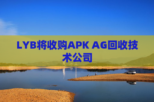 LYB将收购APK AG回收技术公司