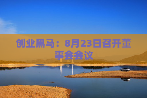 创业黑马：8月23日召开董事会会议