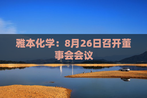 雅本化学：8月26日召开董事会会议