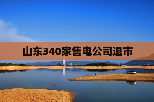 山东340家售电公司退市