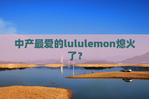 中产最爱的lululemon熄火了？