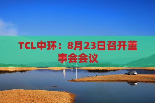 TCL中环：8月23日召开董事会会议