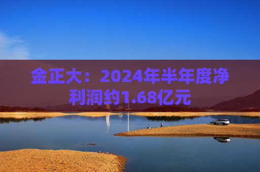 金正大：2024年半年度净利润约1.68亿元