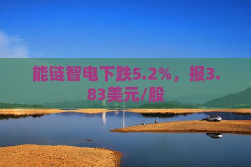 能链智电下跌5.2%，报3.83美元/股