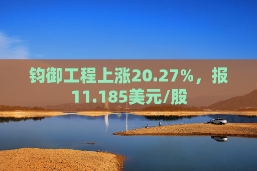 钧御工程上涨20.27%，报11.185美元/股