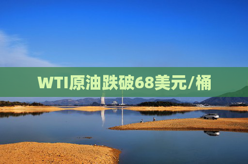 WTI原油跌破68美元/桶