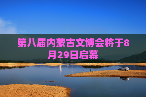 第八届内蒙古文博会将于8月29日启幕