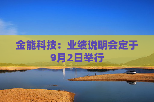 金能科技：业绩说明会定于9月2日举行