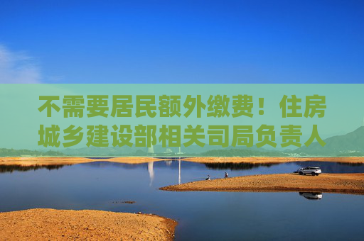 不需要居民额外缴费！住房城乡建设部相关司局负责人权威解读房屋养老金