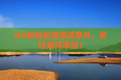 AA制自助游遭遇意外，责任如何承担？