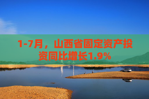 1-7月，山西省固定资产投资同比增长1.9%